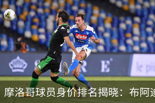 摩洛哥球员身价排名揭晓：布阿迪领先，阿什拉夫紧随其后