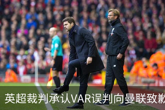英超裁判承认VAR误判向曼联致歉，赛果不受影响